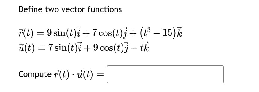 Define two vector functions
(t) 9 sin(t)+7 cos(t)] + (t³ - 15) k
=
=
(t) 7 sin(t)+9 cos(t)] + tk
=
.
Compute (t) (t) =