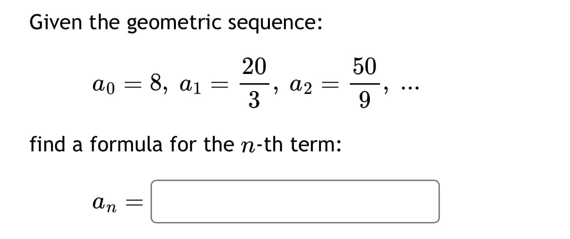 Given the geometric sequence:
20
50
απ
=
8, a₁ =
,
a2 =
..
3
9
find a formula for the n-th term:
ап
=