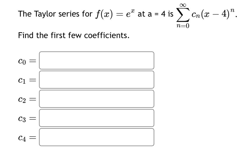 The Taylor series for f(x) = e² at a = 4 is ✓ cn (x — 4)”.
-
n=0
Find the first few coefficients.
||
||
CO
C1
C2
C3
C4