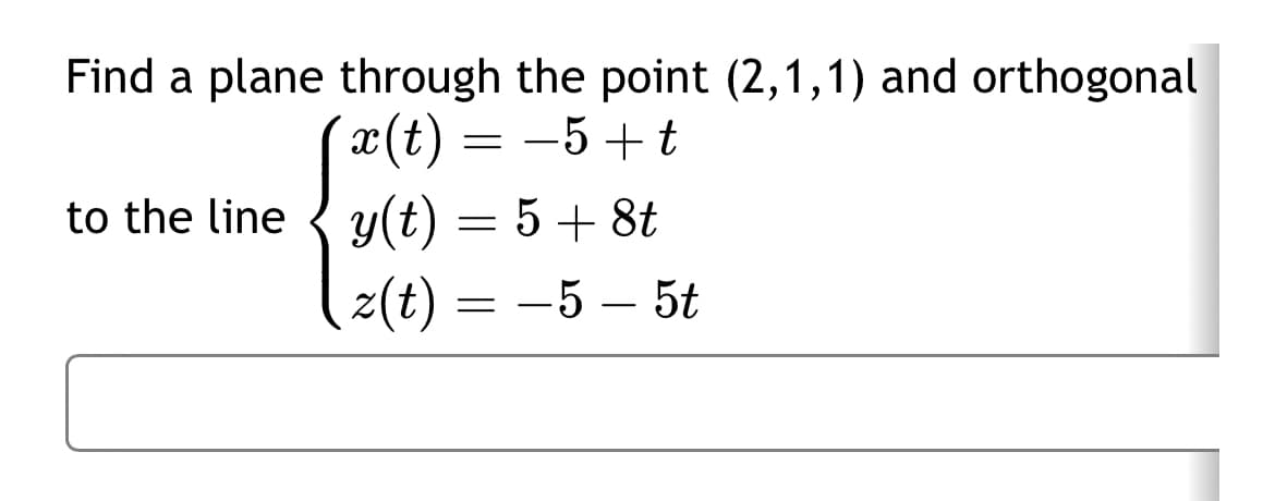 Find a plane through the point (2,1,1) and orthogonal
x(t)
=
-5+t
to the line y(t) = 5 +8t
z(t) = −5 - 5t