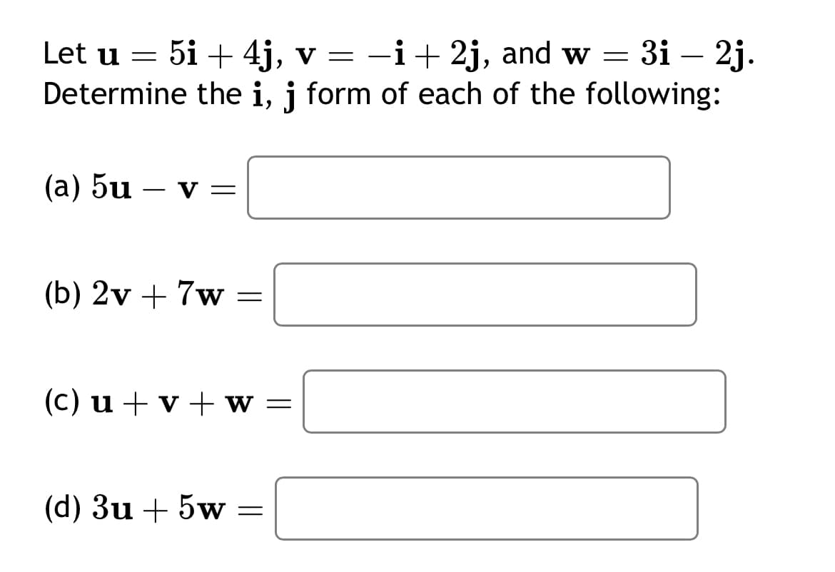 -
Let u = 5i + 4j, v = -i + 2j, and w = 3i — 2j.
Determine the i, j form of each of the following:
(a) 5u
V =
(b) 2v+7w=
(c) u v w =
(d) 3u + 5w
==