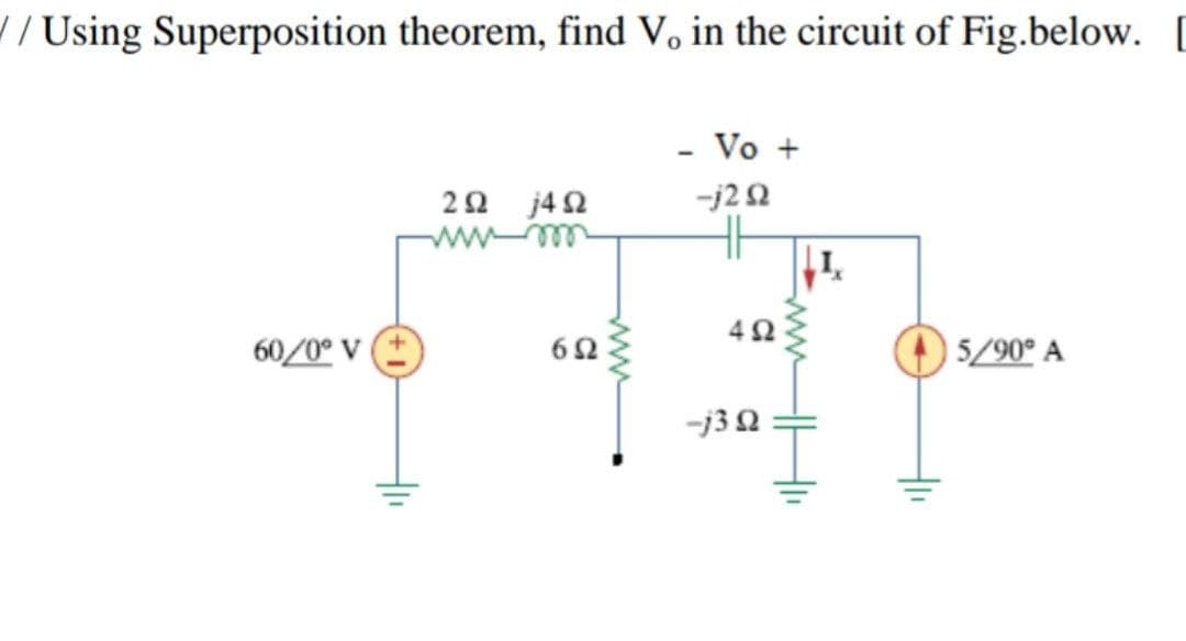 // Using Superposition theorem, find V, in the circuit of Fig.below. [
- Vo +
-j22
2Ω /4Ω
wwmm
1.
60/0° V
5/90° A
-j30
두
ww
두
ww
