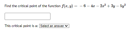 Find the critical point of the function f(x, y) = − 6 - 4x − 2x² + 3y - 5y²
This critical point is a: Select an answer