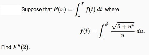 Suppose that F(x)=
=
[* f(t) dt, where
f(t)
=
√√5 + u¹
น
Find F" (2).
du.