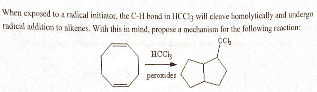 When exposed to a radical initiator, the C-H bond in HCC13 will cleave homolytically and undergo
radical addition to alkenes. With this in mind, propose a mechanism for the following reaction:
CCB
0:
HCC13
peroxides