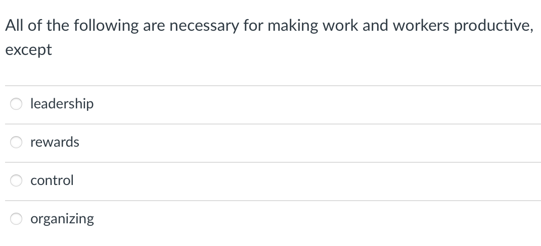 All of the following
are necessary for making work and workers productive,
except
leadership
rewards
control
organizing
