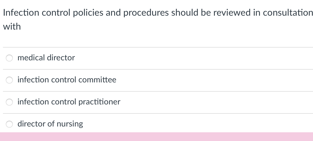 Infection control policies and procedures should be reviewed in consultation
with
medical director
infection control committee
infection control practitioner
director of nursing
