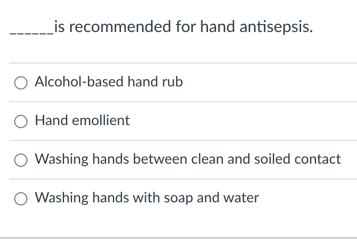 _is recommended for hand antisepsis.
Alcohol-based hand rub
Hand emollient
Washing hands between clean and soiled contact
Washing hands with soap and water
