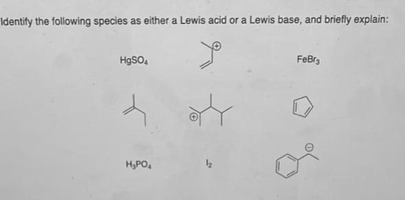 Identify the following species as either a Lewis acid or a Lewis base, and briefly explain:
HgSO4
H₂PO4
FeBr3