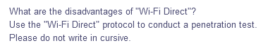 What are the disadvantages of "Wi-Fi Direct"?
Use the "Wi-Fi Direct" protocol to conduct a penetration test.
Please do not write in cursive.
