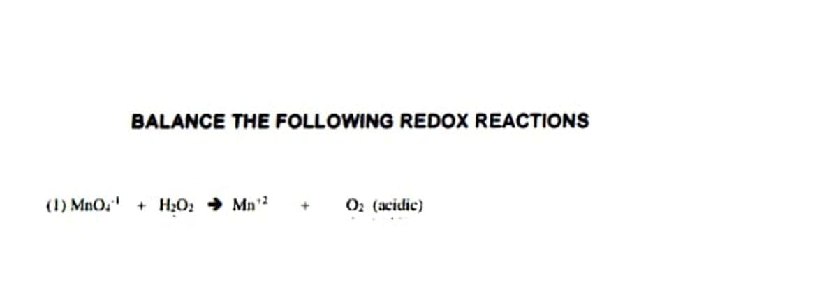 BALANCE THE FOLLOWING REDOX REACTIONS
(1) MnO," + H;0; → Mn'²
O: (acidic)
