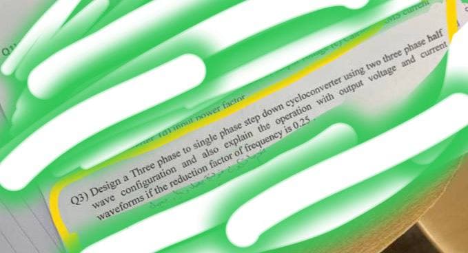 Q
armnul nower factor
VIS Curren
Q3) Design a Three phase to single phase step down cycloconverter using two three phase half
wave configuration and also explain the operation with output voltage and current
waveforms if the reduction factor of frequency is 0.25.