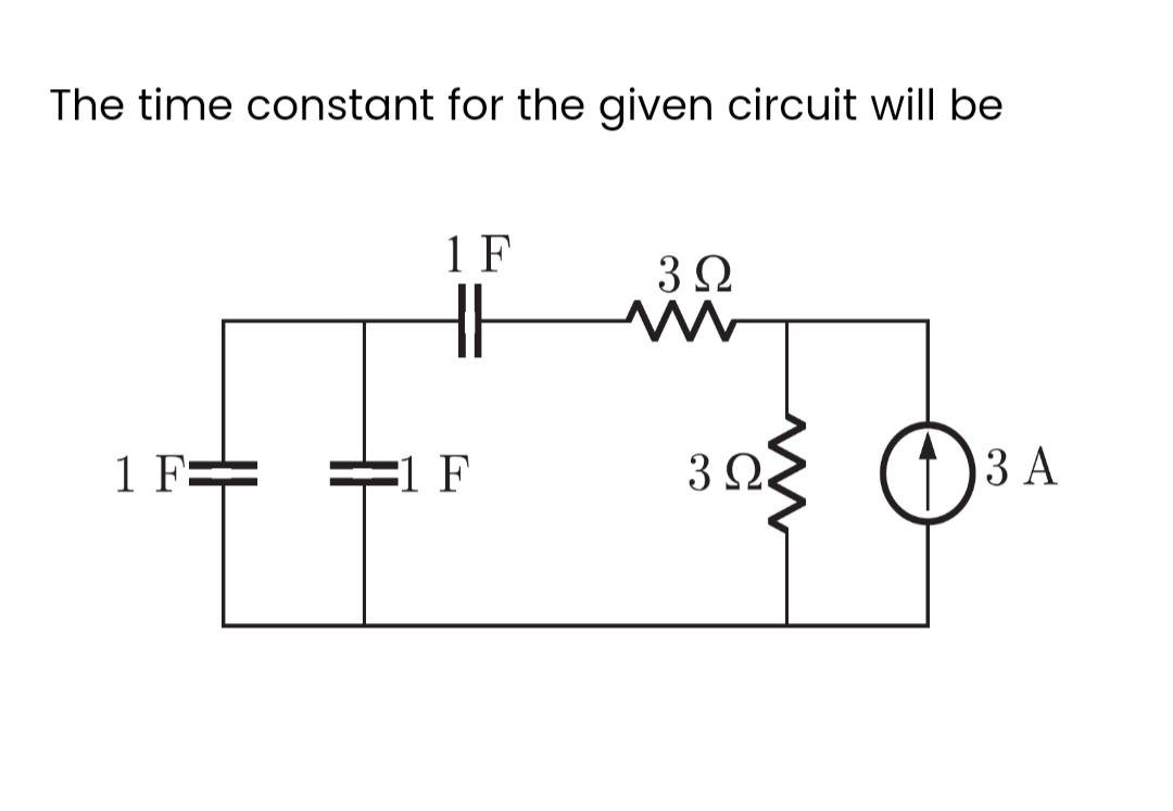 The time constant for the given circuit will be
1 F===
1 F
=1 F
32
M
3 Ω
3 A