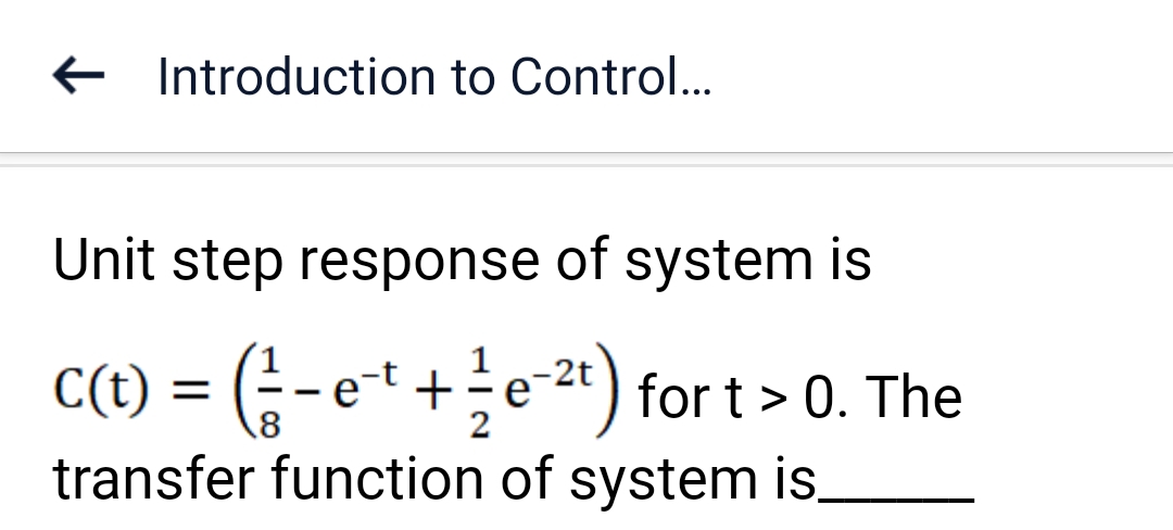 Introduction to Control...
Unit step response of system is
1
C(t) = (-et+e-²) for t > 0. The
transfer function of system is.
8
