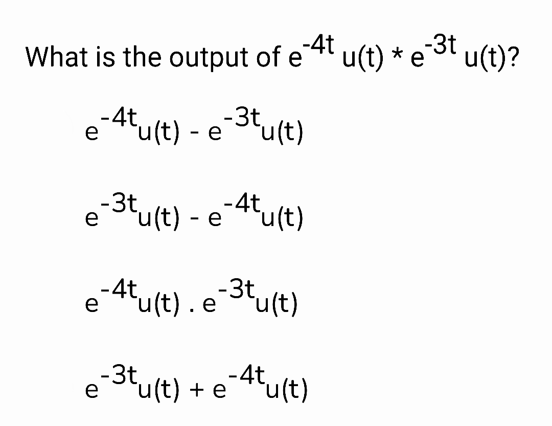 What is the output of e-4t
e-4tu(t) - e-³tu(t)
e-³tu(t) - e-4tu(t)
e-4tu(t).e-³tu(t)
e-3tu(t) + e-4tu(t)
u(t) * e¯³t u(t)?