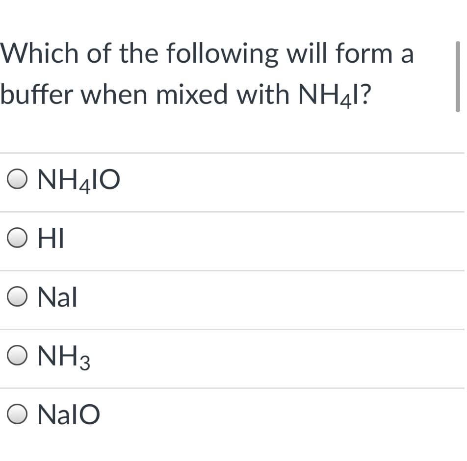 Which of the following will form a
buffer when mixed with NH41?
Ο ΝH4IO
O Nal
Ο ΝH3
O NalO
