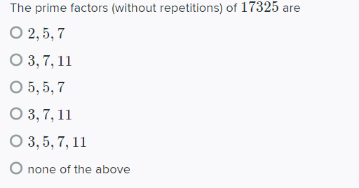 The prime factors (without repetitions) of 17325 are
О 2,5, 7
О 3, 7, 11
О 5,5, 7
О 3, 7, 11
О 3,5, 7, 11
O none of the above
