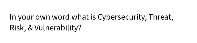 In your own word what is Cybersecurity, Threat,
Risk, & Vulnerability?
