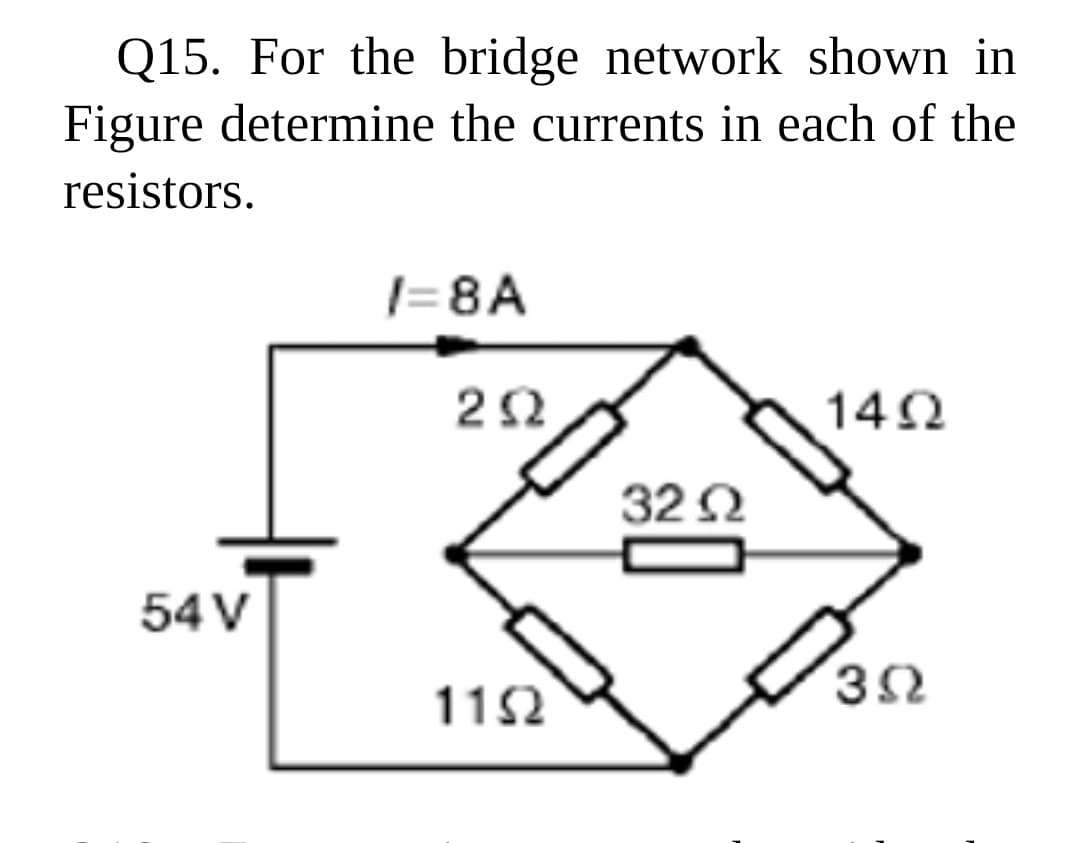 Q15. For the bridge network shown in
Figure determine the currents in each of the
resistors.
|=8A
142
32 2
54 V
3Ω
112
