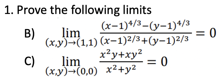 1. Prove the following limits
B)
C)
(x-1)4/3-(y-1)4/3
lim
(x,y) (1,1) (x-1)2/3+(y-1)2/3
= 0
x²y+xy²
lim
(x,y)→(0,0) x² + y²
= 0