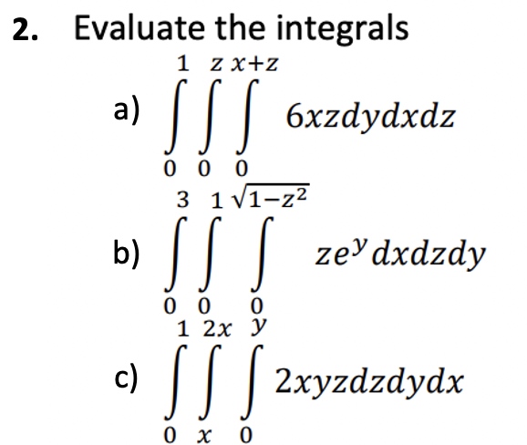 2. Evaluate the integrals
1 zx+z
a) ¶ 6xzdydxdz
000
3 1 √1-z²
b) SS S
000
1 2x y
zey dxdzdy
]]]
[ [ 2xyzdzdydx
0x0