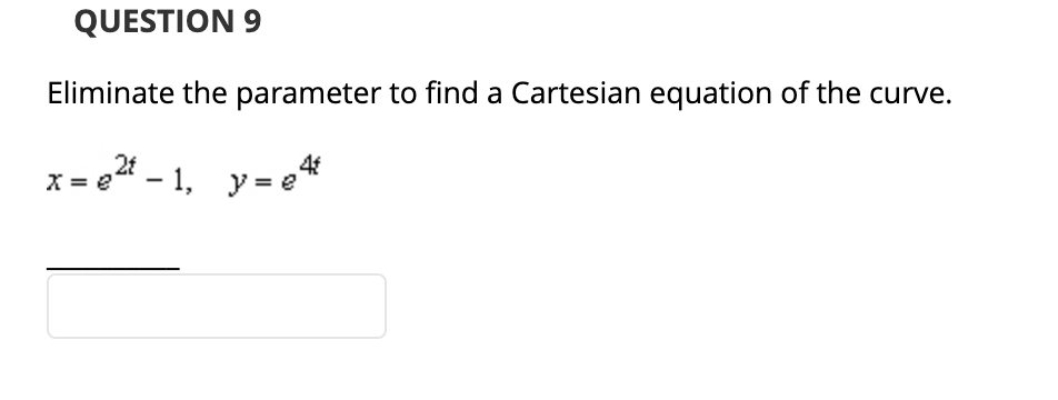 QUESTION 9
Eliminate the parameter to find a Cartesian equation of the curve.
x = e²¹ - 1, y =
4f