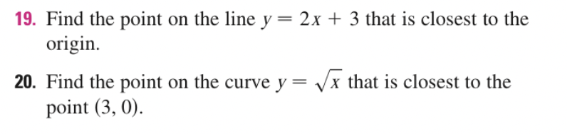 19. Find the point on the line y= 2x + 3 that is closest to the
origin.
20. Find the point on the curve y = /x that is closest to the
point (3, 0).
