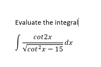 Evaluate the integral
cot2x
dx
J Tcot?x – 15
