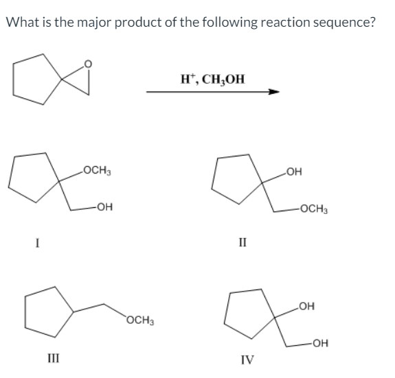 What is the major product of the following reaction sequence?
H*, CH;OH
LOCH3
LOH
-OH
-OCH3
II
но
OCH3
III
IV
