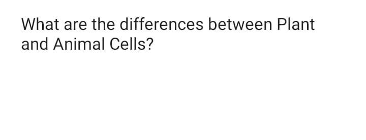 What are the differences between Plant
and Animal Cells?
