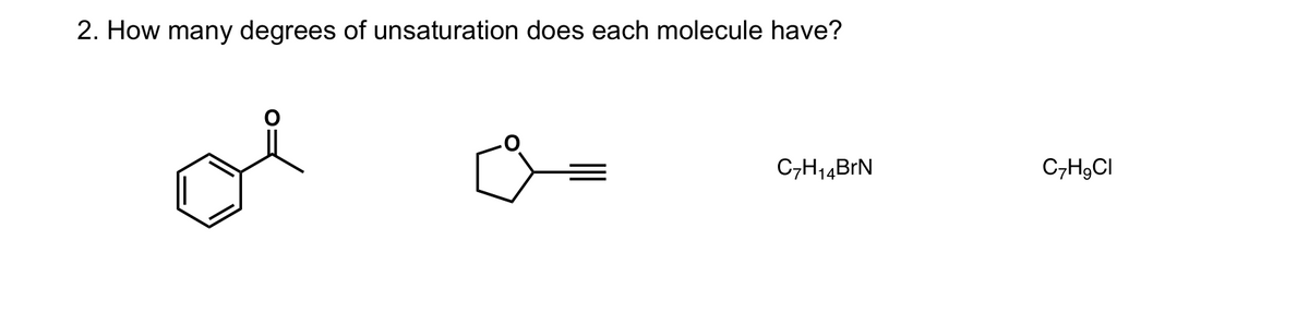 2. How many degrees of unsaturation does each molecule have?
C,H14BrN
C,H9CI

