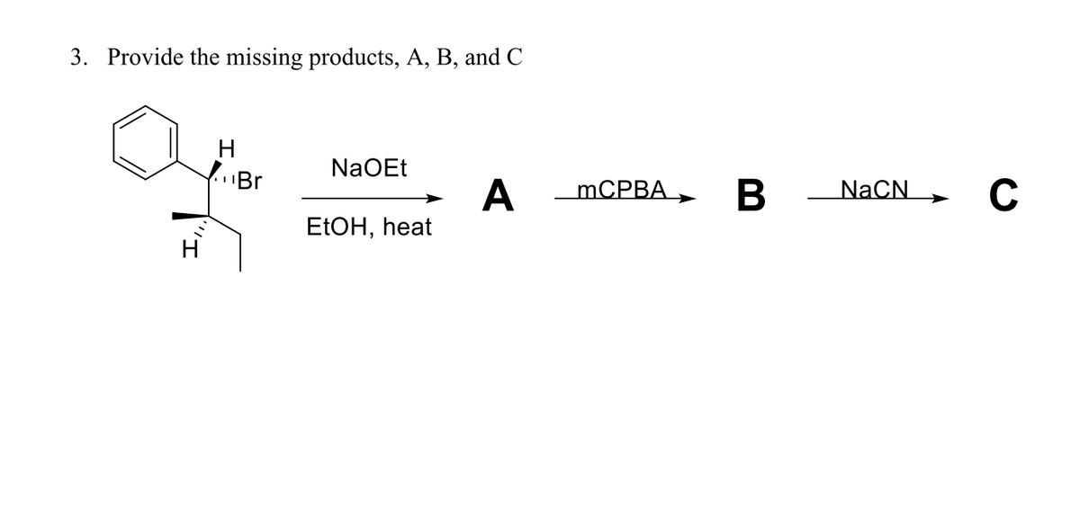 3. Provide the missing products, A, B, and C
NaOEt
Br
A
MCPBA,
В
NaCN
C
ELOH, heat
