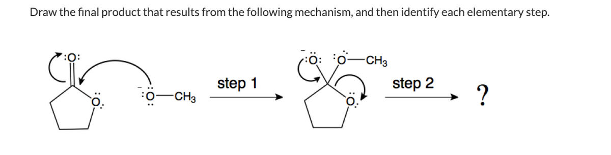 Draw the final product that results from the following mechanism, and then identify each elementary step.
-CH3
step 1
step 2
-CH3
