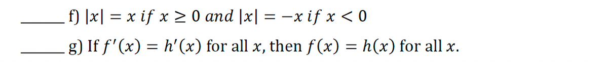 f) |x|x if x≥ 0 and |x| = -x if x < 0
. g) If f'(x) = h'(x) for all x, then f(x) = h(x) for all x.