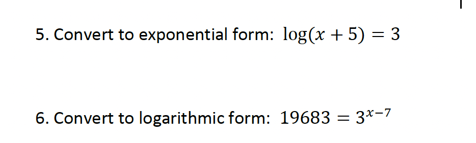 5. Convert to exponential form: log(x + 5) = 3
6. Convert to logarithmic form: 19683 = 3x-7