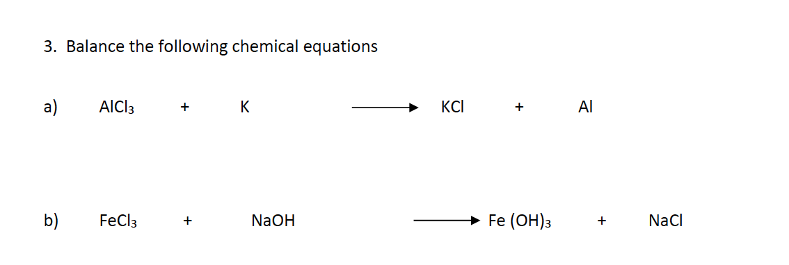3. Balance the following chemical equations
a)
b)
AICI 3
FeCl3
+
+
K
NaOH
KCI
+
Fe(OH)3
Al
+
NaCl
