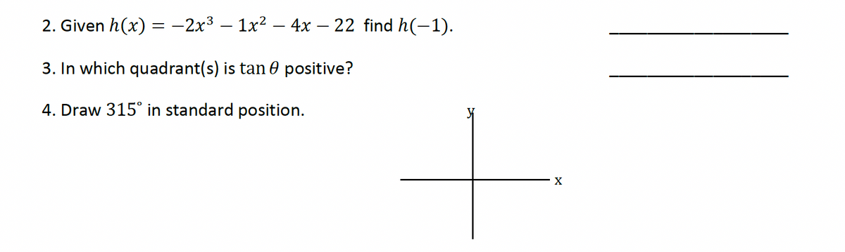 2. Given h(x) = −2x³ — 1x² - 4x – 22 find h(−1).
-
3. In which quadrant(s) is tan ℗ positive?
4. Draw 315° in standard position.
X