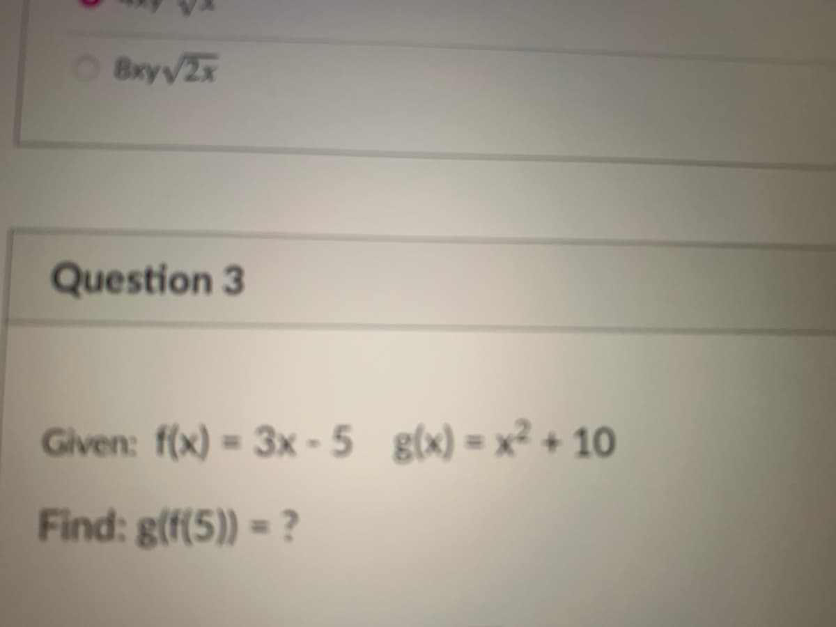 O Bry/2x
Question 3
Given: f(x) = 3x - 5 g(x) = x² + 10
Find: g(f(5)) = ?
