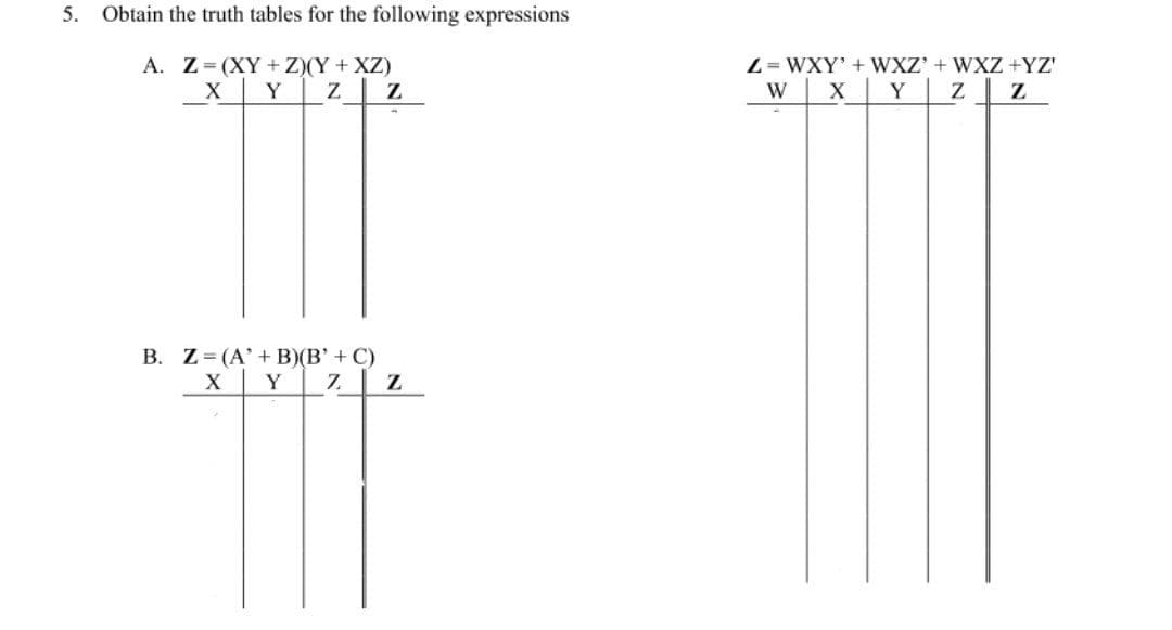 5. Obtain the truth tables for the following expressions
A. Z= (XY + Z)(Y + XZ)
Z= WXY' + WXZ' + WXZ +YZ'
z Z
X
Y
W
Y
B. Z= (A'+ B)(B' + C)
X
Y
7.
Z
