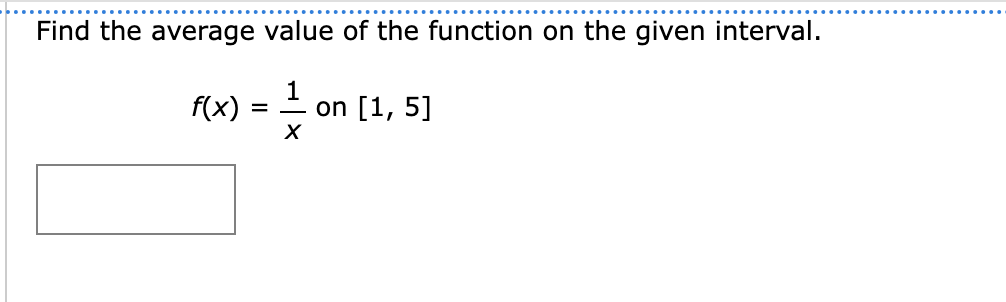 Find the average value of the function on the given interval.
= 1/ on [1, 5]
X
f(x)