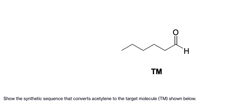 TM
H
Show the synthetic sequence that converts acetylene to the target molecule (TM) shown below.