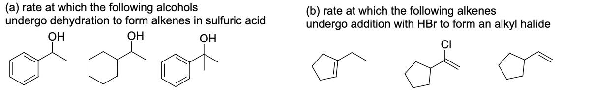 (a) rate at which the following alcohols
undergo dehydration to form alkenes in sulfuric acid
OH
OH
OH
(b) rate at which the following alkenes
undergo addition with HBr to form an alkyl halide