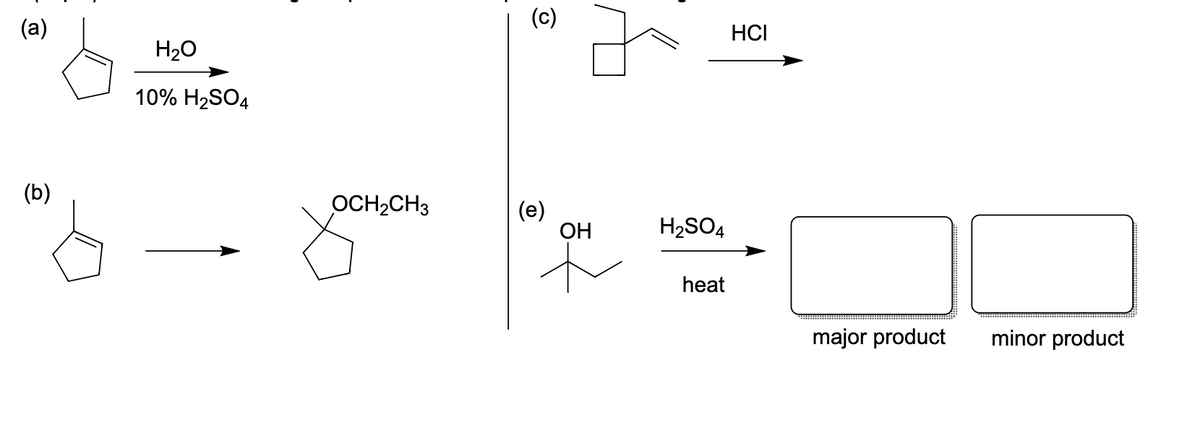 (a)
(b)
H₂O
10% H₂SO4
OCH₂CH3
©
(e)
OH
H₂SO4
heat
HCI
major product
minor product