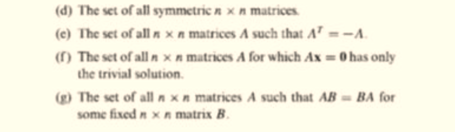 (d) The set of all symmetric n x n matrices.
(e) The set of all n x n matrices A such that A' = -A.
(1) The set of all n xn matrices A for which Ax = 0 has only
the trivial solution.
(g) The set of all nxn matrices A such that AB = BA for
some fixed n xn matrix B.
