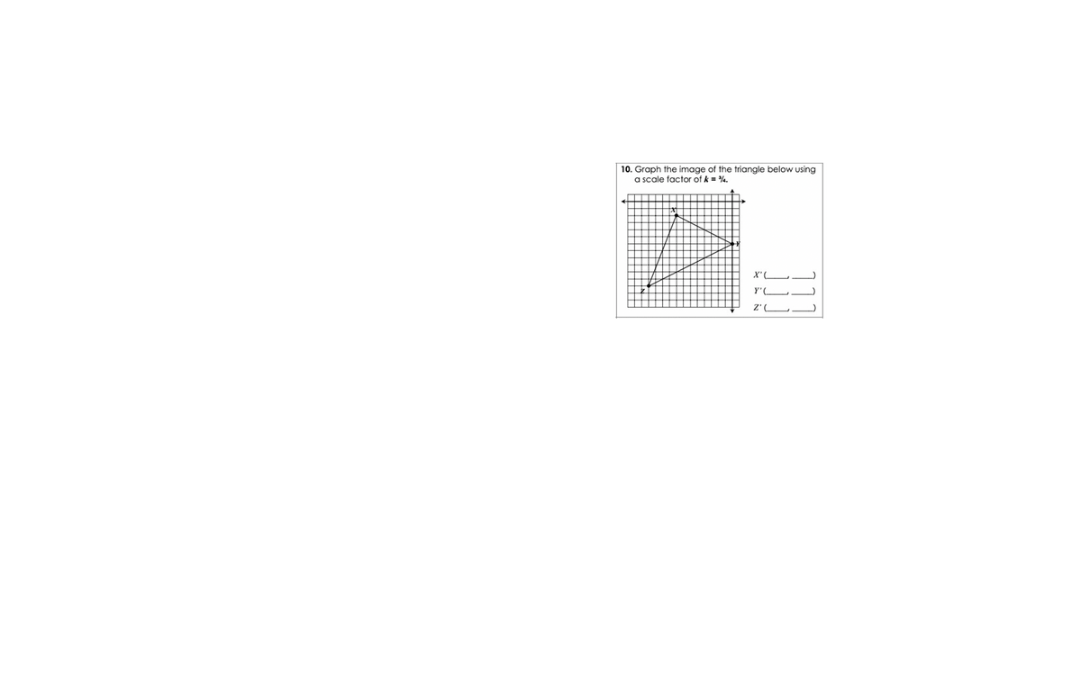 10. Graph the image of the triangle below using
a scale factor of k = 4.
X'(
Y'
Z' (-
