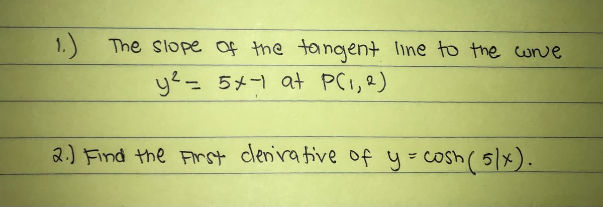 1.) The slope of the tangent line to the cuve
y?= 5+-1 at PC,2)
2.) Find the First clenrative of y=cosh ( 5/x).
