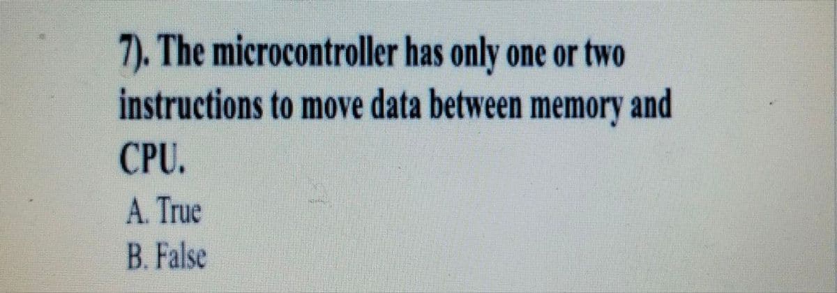 7). The microcontroller has only one or two
instructions to move data between memory and
CPU.
A. True
B. False
