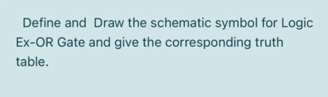 Define and Draw the schematic symbol for Logic
Ex-OR Gate and give the corresponding truth
table.
