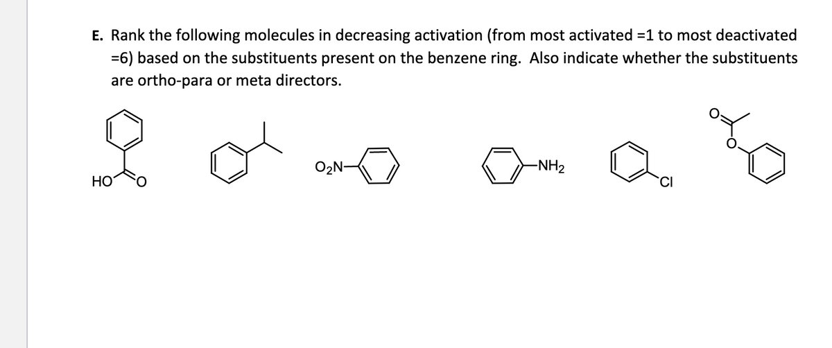 E. Rank the following molecules in decreasing activation (from most activated =1 to most deactivated
=6) based on the substituents present on the benzene ring. Also indicate whether the substituents
are ortho-para or meta directors.
HO
O₂N-
-NH₂
CI