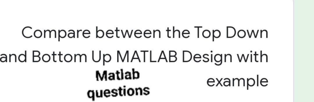 Compare between the Top Down
and Bottom Up MATLAB Design with
Matlab
example
questions
